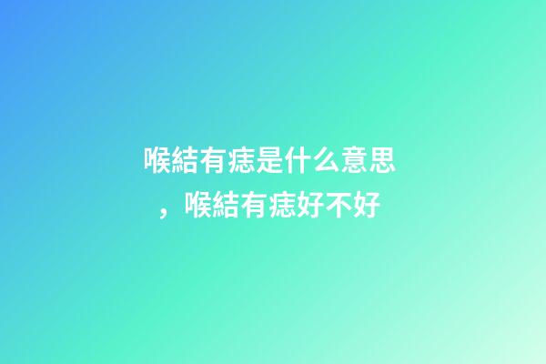 喉結有痣是什么意思，喉結有痣好不好